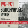 “1917-1921 Володимирська вулиця в огні й бурі Української революції” Олександр Кучерук