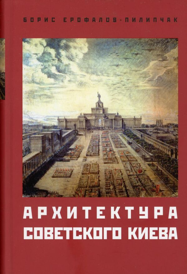 “Архитектура советского Киева” Борис Ерофалов-Пилипчак