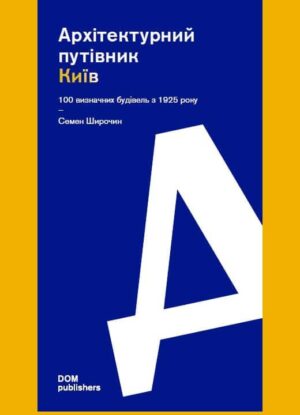 “Архітектурний путівник. Київ. 100 визначних будівель з 1925 року” Семен Широчин